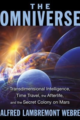 The Omniverse: Transdimensional Intelligence, Time Travel, the Afterlife, and the Secret Colony on Mars by Webre, Alfred Lambremont