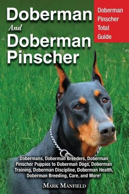 Doberman and Doberman Pinscher: Doberman Pinscher Complete Guide: Puppies, Training, Adults, Discipline, Health, Breeders, Care & More! by Manfield, Mark