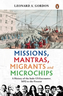 Missions, Mantras, Migrants and Microchips: A History of the Indo-Us Encounter, 1492 to the Present by Gordon, Leonard a.