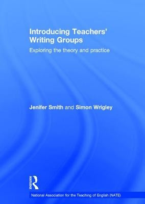 Introducing Teachers' Writing Groups: Exploring the Theory and Practice by Smith, Jenifer