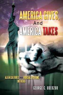 America Gives, and America Takes: Alien Cultures and Judicial Systems in Focus by Udeozor, George C.