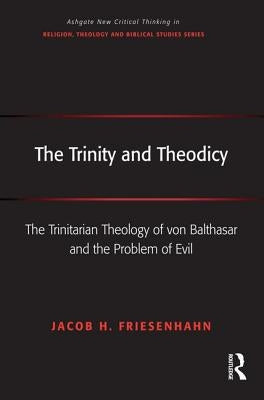The Trinity and Theodicy: The Trinitarian Theology of von Balthasar and the Problem of Evil by Friesenhahn, Jacob H.