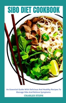 Sibo Diet Cookbook: An Essential Guide With Delicious And Healthy Recipes To Relieve Symptoms And Manage Sibo by Charles Steph