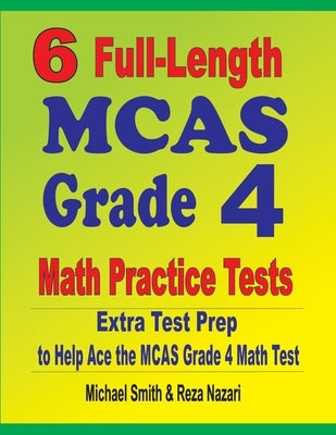 6 Full-Length MCAS Grade 4 Math Practice Tests: Extra Test Prep to Help Ace the MCAS Grade 4 Math Test by Smith, Michael