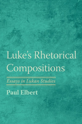 Luke's Rhetorical Compositions by Elbert, Paul