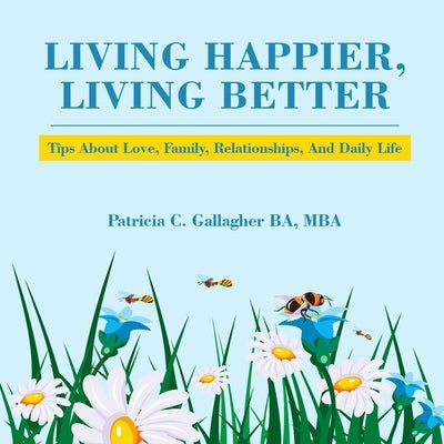 Living Happier, Living Better: Tips About Love, Family, Relationships, and Daily Life by Gallagher, Patricia C.