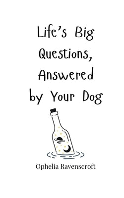 Life's Big Questions, Answered by Your Dog by Ravenscroft, Ophelia