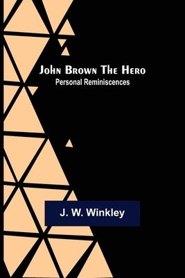 John Brown the Hero: Personal Reminiscences by W. Winkley, J.