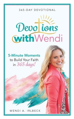 Devotions With Wendi: 5-Minute Moments to Build Your Faith in 365 Days by Irlbeck, Wendi A.