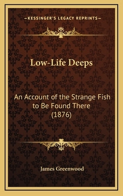 Low-Life Deeps: An Account of the Strange Fish to Be Found There (1876) by Greenwood, James