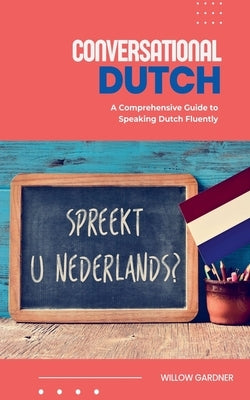 Conversational Dutch: A Comprehensive Guide to Speaking Dutch Fluently by Gardner, Willow