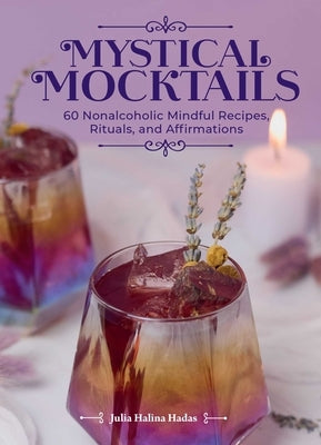 Mystical Mocktails: 60 Nonalcoholic Mindful Recipes, Rituals and Affirmations by Hadas, Julia Halina