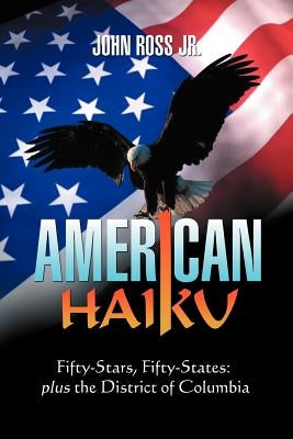 American Haiku: Fifty-Stars, Fifty-States: Plus the District of Columbia by Ross, John, Jr.