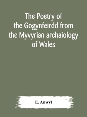 The poetry of the Gogynfeirdd from the Myvyrian archaiology of Wales by Anwyl, E.