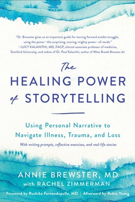 The Healing Power of Storytelling: Using Personal Narrative to Navigate Illness, Trauma, and Loss by Brewster, Annie