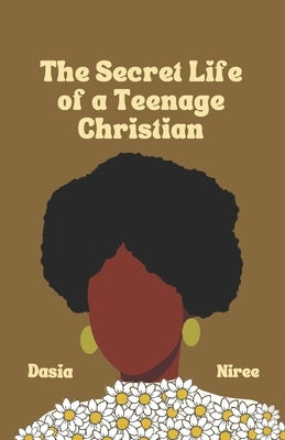 The Secret Life of a Teenage Christian by Nire'e, Dasia