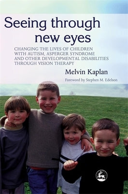 Seeing Through New Eyes: Changing the Lives of Children with Autism, Asperger Syndrome and Other Developmental Disabilities Through Vision Ther by Edelson, Stephen M.