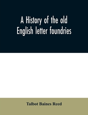 A history of the old English letter foundries: with notes, historical and bibliographical, on the rise and progress of English typography. by Baines Reed, Talbot