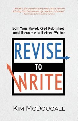 Revise to Write: Edit Your Novel, Get Published and Become a Better Writer by McDougall, Kim