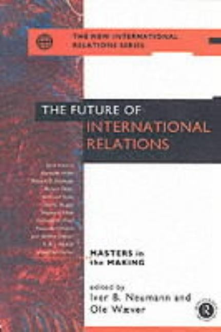 The Future of International Relations: Masters in the Making? by Neumann, Iver B.