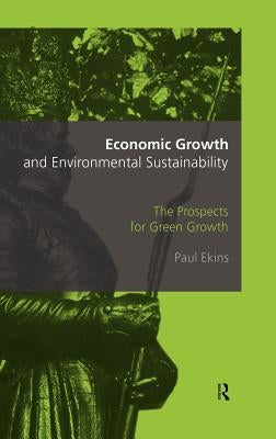 Economic Growth and Environmental Sustainability: The Prospects for Green Growth by Ekins, Paul