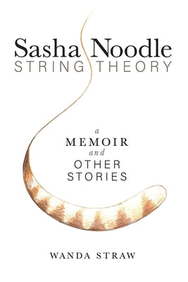 Sasha Noodle String Theory: A Memoir and Other Stories by Straw, Wanda