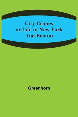 City Crimes; or Life in New York and Boston by Greenhorn