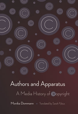 Authors and Apparatus: A Media History of Copyright by Dommann, Monika