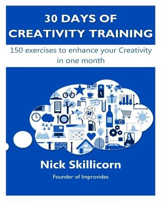 30 days of Creativity Training: 150 exercises to enhance your Creativity in one month by Skillicorn, Nick