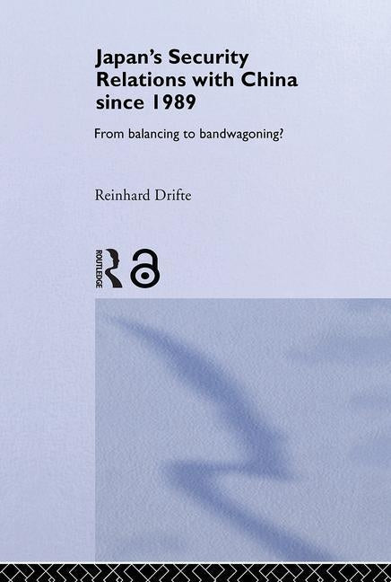 Japan's Security Relations with China Since 1989: From Balancing to Bandwagoning? by Drifte, Reinhard