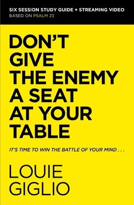 Don't Give the Enemy a Seat at Your Table Bible Study Guide Plus Streaming Video: It's Time to Win the Battle of Your Mind by Giglio, Louie