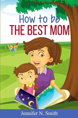 How To Be The Best Mom by Smith, Jennifer N.