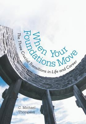 When Your Foundations Move: The Three Crucial Transitions in Life and Career by Thompson, C. Michael