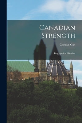 Canadian Strength: Biographical Sketches by Cox, Corolyn