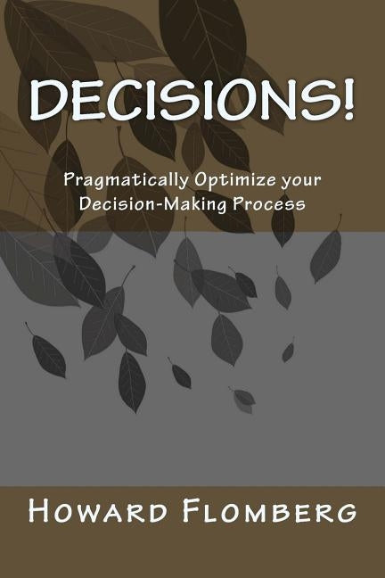 Decisions!: Pragmatically Optimize your Decision-Making Process by Flomberg, Howard