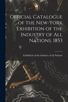 Official Catalogue of the New-York Exhibition of the Industry of All Nations, 1853 [microform] by Exhibition of the Industry of All Nat