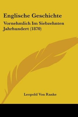 Englische Geschichte: Vornehmlich Im Siebzehnten Jahrhundert (1870) by Ranke, Leopold Von