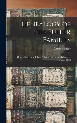 Genealogy of the Fuller Families: Descending From Robert Fuller of Salem and Rehoboth, Mass., 1638 by Fuller, Newton 1828- Cn