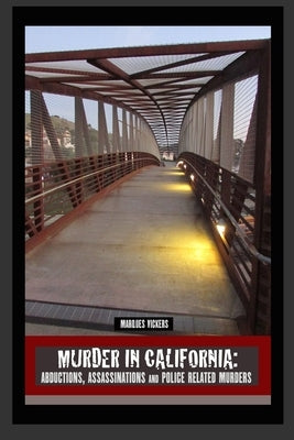 Murder in California: Abductions, Assassinations and Police Related Murders: The Topography of Evil: Notorious California Murder Sites by Vickers, Marques