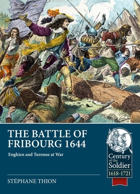 The Battle of Fribourg 1644: Enghien and Turenne at War by Thion, Stéphane