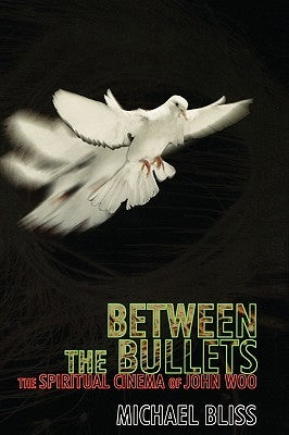 Between the Bullets: The Spiritual Cinema of John Woo by Bliss, Michael