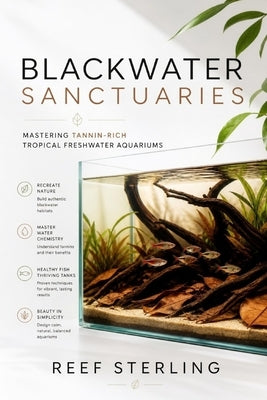 Blackwater Sanctuaries: Mastering Tannin-Rich Tropical Freshwater Aquariums by Schwartz, Alice