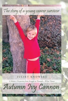 Autumn Ivy Cannon: A Mother's Perspective from Struggle to Triumph-Wilms' Tumor by Knowles, Juliet