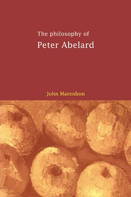 The Philosophy of Peter Abelard by Marenbon, John