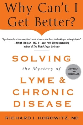 Why Can't I Get Better? Solving the Mystery of Lyme and Chronic Disease by Horowitz, Richard