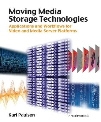 Moving Media Storage Technologies: Applications & Workflows for Video and Media Server Platforms by Paulsen, Karl