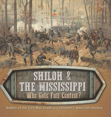Shiloh & the Mississippi: Who Gets Full Control? Battles of the Civil War Grade 5 Children's American History by Baby Professor