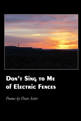 Don't Sing to Me of Electric Fences by Seter, Dave