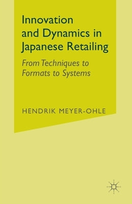 Innovation and Dynamics in Japanese Retailing: From Techniques to Formats to Systems by Meyer-Ohle, H.