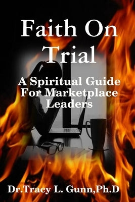 Faith On Trial - A Spiritual Guide for Marketplace Leaders by Gunn, Tracy L.
